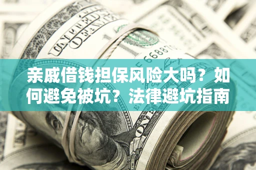 济南亲戚借钱担保风险大吗？如何避免被坑？法律避坑指南