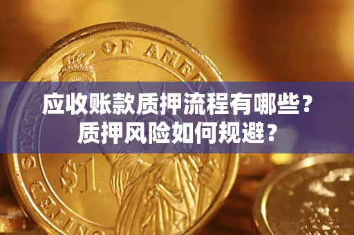 济南应收账款质押流程有哪些？质押风险如何规避？