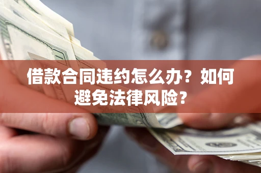 济南借款合同违约怎么办？如何避免法律风险？