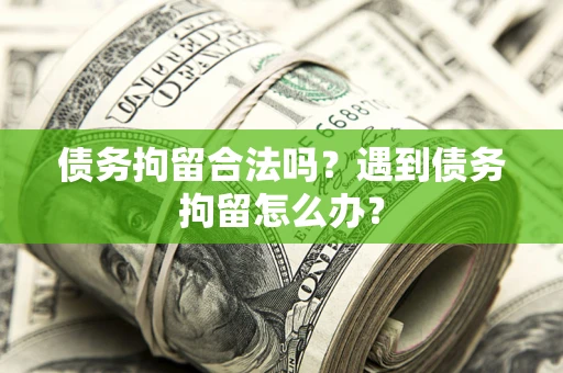 济南债务拘留合法吗？遇到债务拘留怎么办？