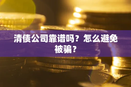 济南清债公司靠谱吗？怎么避免被骗？