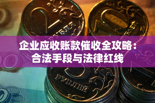 济南企业应收账款催收全攻略：合法手段与法律红线