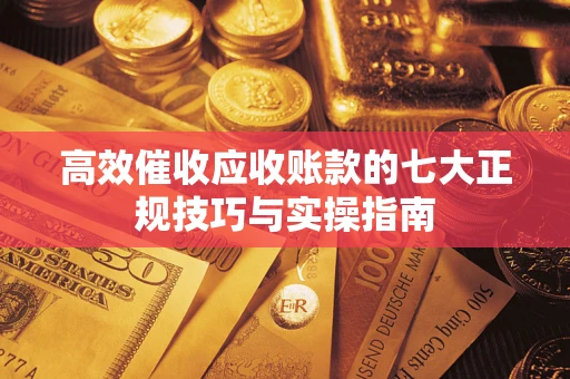 济南高效催收应收账款的七大正规技巧与实操指南