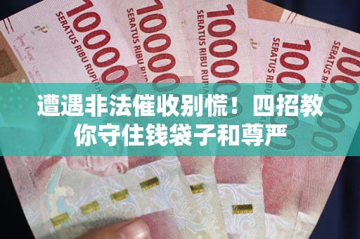 济南遭遇非法催收别慌！四招教你守住钱袋子和尊严