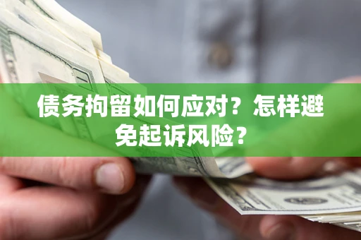 济南债务拘留如何应对？怎样避免起诉风险？