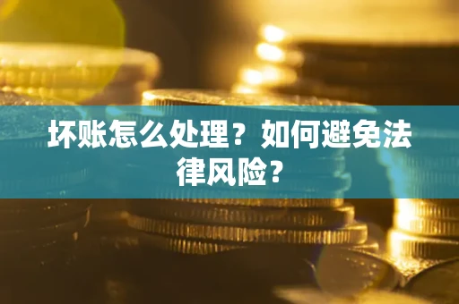 济南坏账怎么处理？如何避免法律风险？