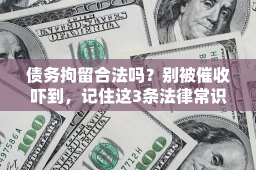 济南债务拘留合法吗?别被催收吓到,记住这3条法律常识 济南债务拘留合法吗?别被催收吓到,记住这3条法律常识