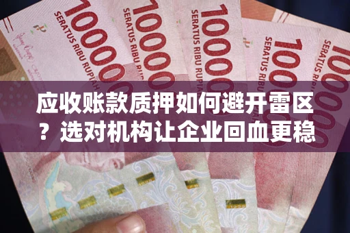 济南应收账款质押如何避开雷区？选对机构让企业回血更稳