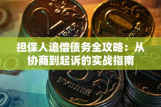 济南担保人追偿债务全攻略:从协商到起诉的实战指南 济南担保人追偿债务全攻略:从协商到起诉的实战指南
