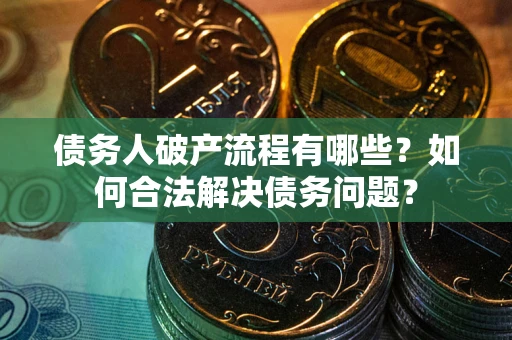 济南债务人破产流程有哪些？如何合法解决债务问题？