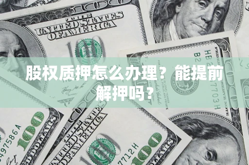 济南股权质押怎么办理？能提前解押吗？