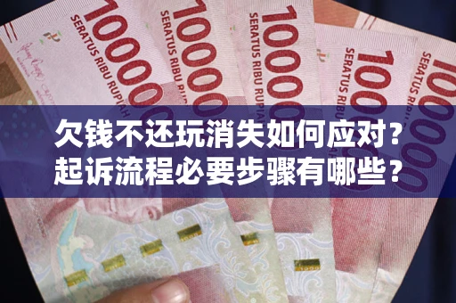 济南欠钱不还玩消失如何应对？起诉流程必要步骤有哪些？