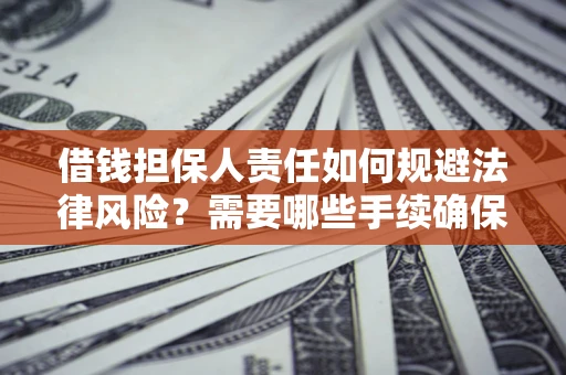 济南借钱担保人责任如何规避法律风险？需要哪些手续确保安全？