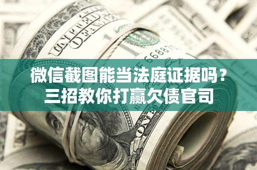 济南微信截图能当法庭证据吗？三招教你打赢欠债官司