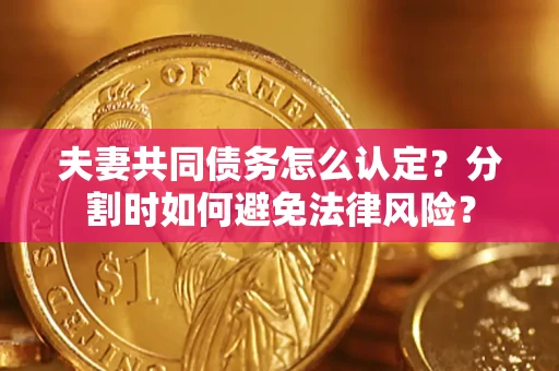 济南夫妻共同债务怎么认定？分割时如何避免法律风险？