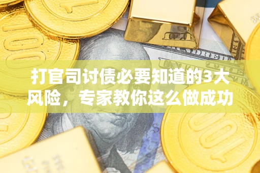 济南打官司讨债必要知道的3大风险，专家教你这么做成功率飙升