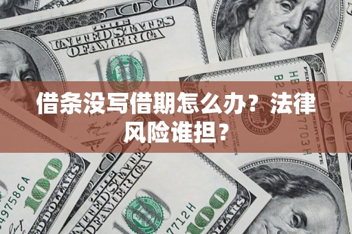 济南借条没写借期怎么办？法律风险谁担？
