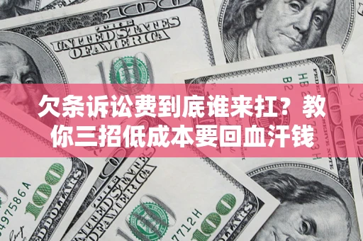 济南欠条诉讼费到底谁来扛？教你三招低成本要回血汗钱
